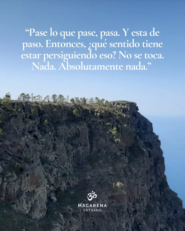“El mundo entero busca la felicidad, y pocos la encuentran. 

Pareciera que muchos logran algún estado de felicidad cuando encuentran a la pareja ideal, cuando se van de vacaciones, cuando se ganan la lotería, cuando algo sucede que me hace feliz. Pero es efímero. No sirve. 

Un buen chiste me hace feliz también, pero no dura, no es duradero, muere, porque es solo la danza de la existencia: movimientos para acá, movimientos para allá. Siempre la vida misma, que va cambiando. Así y todo, todo ser humano quiere ser feliz. Y justamente hacemos todo lo contrario de lo que realmente podría desvelar la real felicidad, que es: buscarlo con la mente. Nutrir los pensamientos que tenemos como que nos hacen felices… y no nos damos ni cuenta. Entramos en la cárcel de la mente y somos esclavos de ese momento efímero. Ese orgasmo cósmico que nos da la mente por un instante de felicidad. Y somos esclavos. Y después viene el bajón, cuando eso se acaba. Y ahora somos esclavos de querer conseguir de nuevo eso, u otra cosa que me dé el mismo chute, o algo más que eso, siendo que la felicidad está al margen de lo que suceda. Hay felicidad, luego existo. No existo, y puedo llegar a la felicidad.

¿Cómo? ¿Cómo me puedo dar cuenta de eso? Sin tocar a la mente. 

No estoy hablando de encontrar quién soy yo, o de indagar qué es lo que realmente soy. Estoy hablando de que, ya en todo momento, es posible que os deis cuenta de que no merece la pena. Es efímero. 

Pase lo que pase, pasa. Y está de paso. Entonces, ¿qué sentido tiene estar persiguiendo eso? No se toca. Nada. Absolutamente nada. Eso es mantenerse vigilante.”

🔥 Fragmento de Satsang presencial con Macarena, Sevilla, España. 04/10/23.
 🎥 Mira el Satsang completo en YouTube. Link en la bio.

#satsang #macarenasatsang #ramanamaharshi #papaji #gangamira #nisargadatta #nodualidad #advaita #selfrealization #selfinquiry #nonduality #whoami #guru